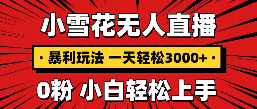 抖音小雪花无人直播，一天赚3000+，0粉手机可搭建，不违规不限流，小白…-温馨分享网