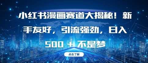 小红书漫画赛道大揭秘!新手友好，引流强劲，日入多张【揭秘】-温馨分享网