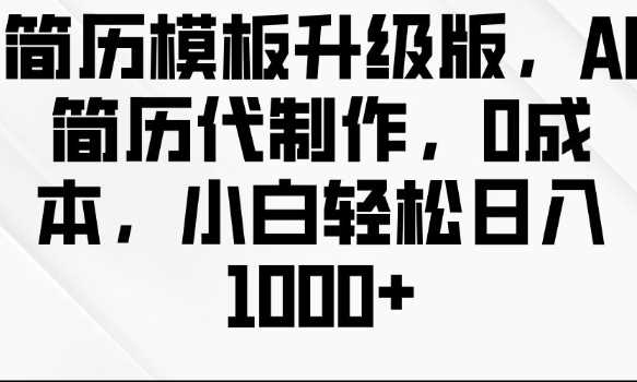简历模板升级版，AI简历代制作，0成本，小白轻松日入多张-温馨分享网