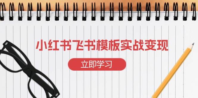 小红书飞书 模板实战变现：小红书快速起号，搭建一个赚钱的飞书模板-温馨分享网