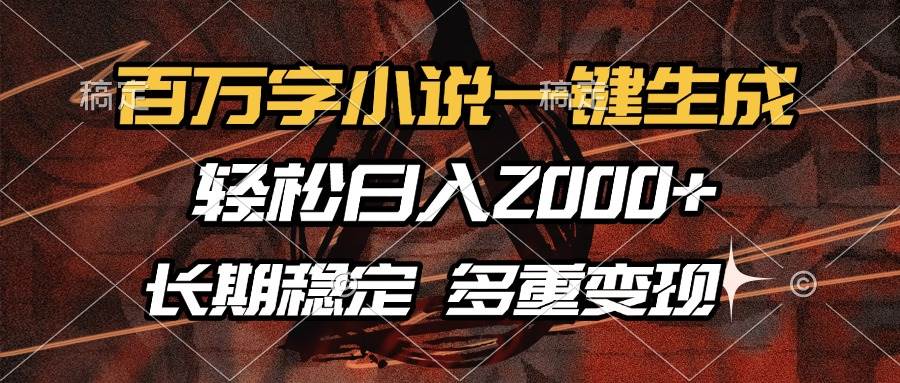 百万字小说一键生成，轻松日入2000+，长期稳定可做，多种变现方式-温馨分享网