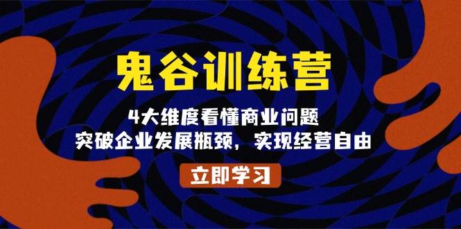 鬼谷训练营，4大维度看懂商业问题，突破企业发展瓶颈，实现经营自由-温馨分享网