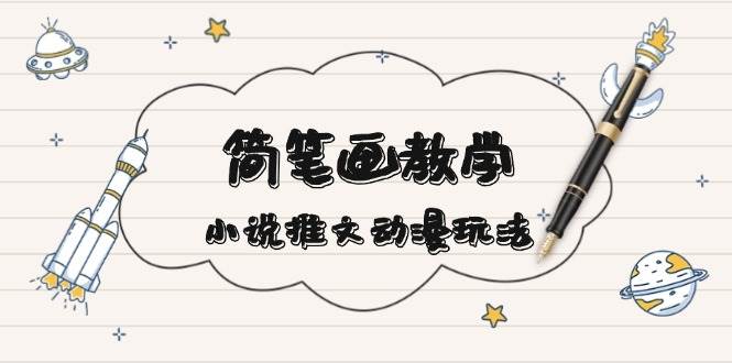 简笔画教学，小说推文动漫玩法，提供多种爆点文案写法，引爆社交媒-温馨分享网