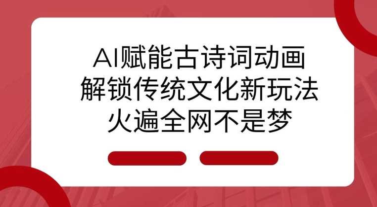 AI 赋能古诗词动画：解锁传统文化新玩法，火遍全网不是梦!-温馨分享网
