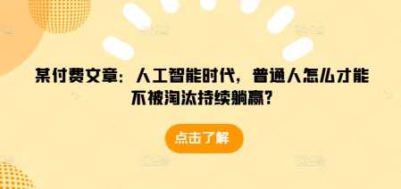 某付费文章：人工智能时代，普通人怎么才能不被淘汰持续躺赢?-温馨分享网