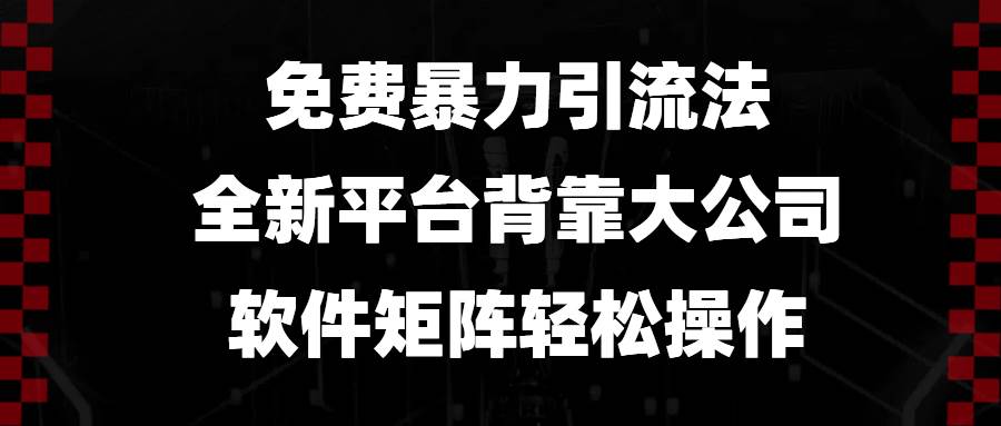 免费暴力引流法，全新平台，背靠大公司，软件矩阵轻松操作-温馨分享网