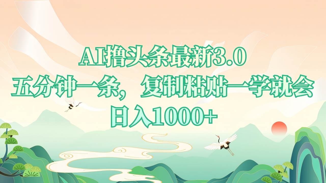 AI撸头条最新3.0，5分钟一条，复制粘贴一学就会，日入1000+-温馨分享网