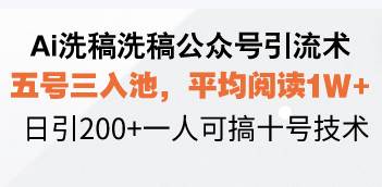 Ai洗稿洗稿公众号引流术，五号三入池，平均阅读1W+，日引200+一人可搞…-温馨分享网