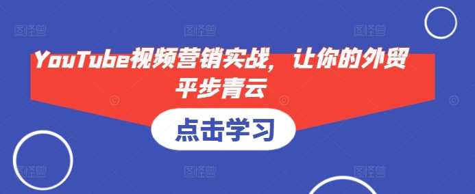 YouTube视频营销实战，让你的外贸平步青云-温馨分享网