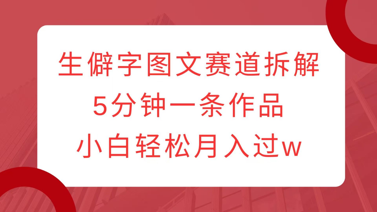生僻字图文赛道拆解，5分钟一条作品，小白轻松月入过w-温馨分享网