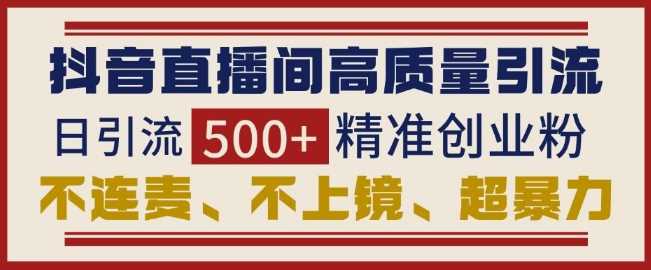 抖音直播间引流创业粉，无需连麦、不用上镜、超暴力，日引流500+高质量精准创业粉-温馨分享网