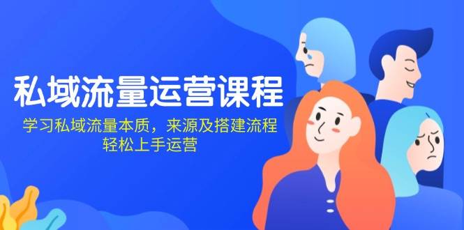 私域流量运营课程：学习私域流量本质，来源及搭建流程，轻松上手运营-温馨分享网