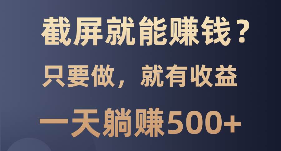截屏就能赚钱？0门槛，只要做，100%有收益的一个项目，一天躺赚500+-温馨分享网