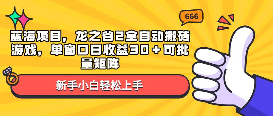 蓝海项目，龙之谷2全自动搬砖游戏，单窗口日收益30＋可批量矩阵-温馨分享网