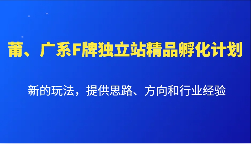 莆、广系F牌独立站精品孵化计划，新的玩法，提供思路、方向和行业经验-温馨分享网