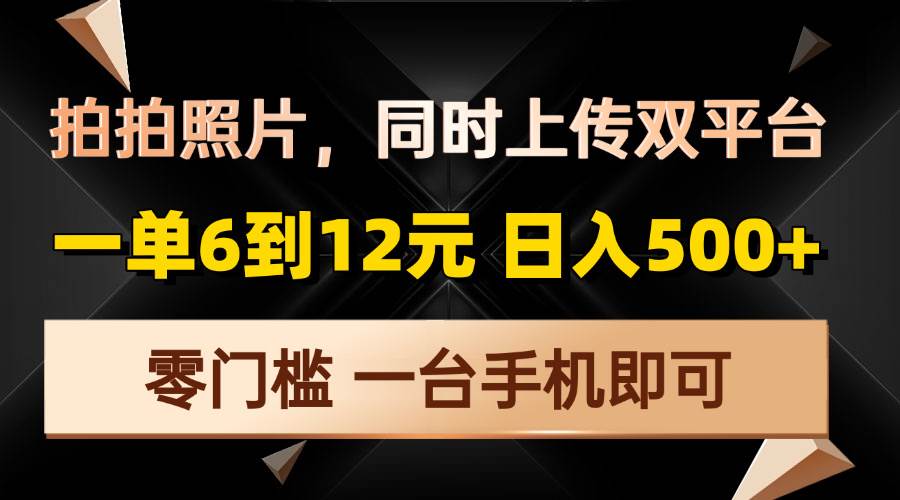 拍拍照片，同时上传双平台，一单6到12元，轻轻松松日入500+，零门槛，…-温馨分享网