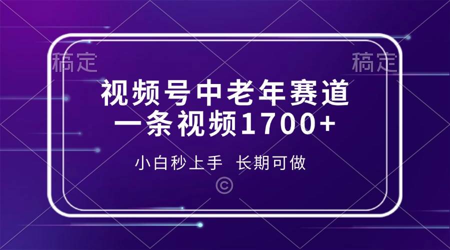 视频号中老年赛道，一条视频1700+，小白秒上手，长期可做-温馨分享网