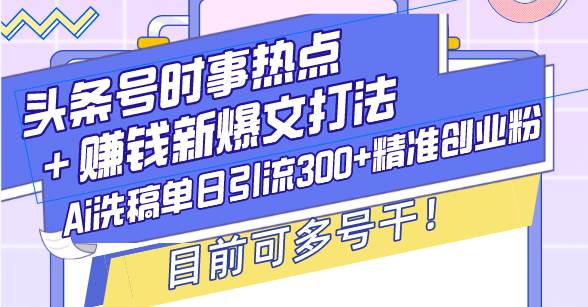 头条号时事热点＋赚钱新爆文打法，Ai洗稿单日引流300+精准创业粉，目前…-温馨分享网