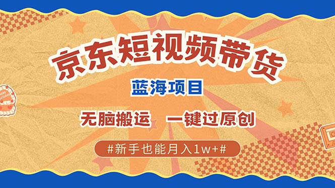 京东短视频带货 2025新风口 批量搬运 单号月入过万 上不封顶-温馨分享网