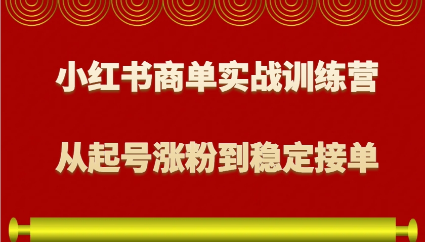 小红书商单实战训练营，从0到1教你如何变现，从起号涨粉到稳定接单，适合新手-温馨分享网