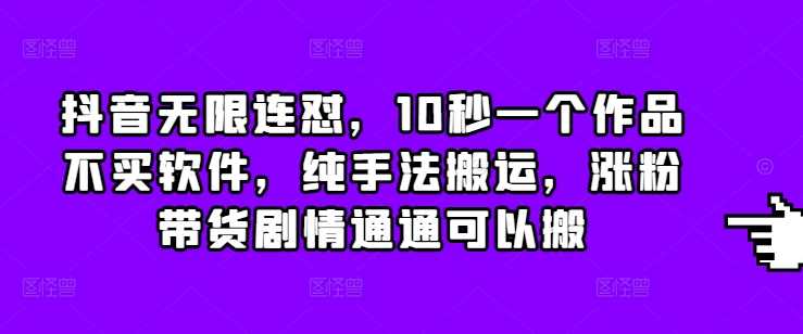 抖音无限连怼，10秒一个作品不买软件，纯手法搬运，涨粉带货剧情通通可以搬-温馨分享网