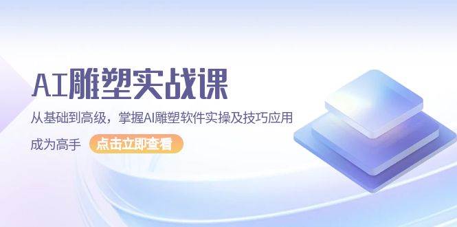 AI 雕塑实战课，从基础到高级，掌握AI雕塑软件实操及技巧应用，成为高手-温馨分享网