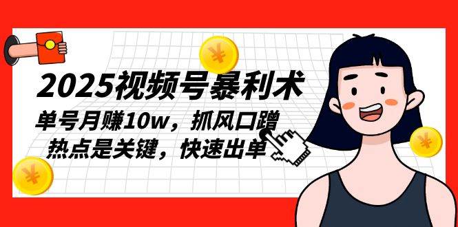 2025视频号暴利术，单号月赚10w，抓风口蹭热点是关键，快速出单-温馨分享网
