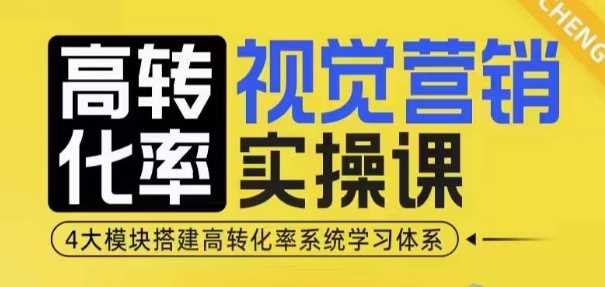 高转化率·视觉营销实操课，4大模块搭建高转化率系统学习体系-温馨分享网