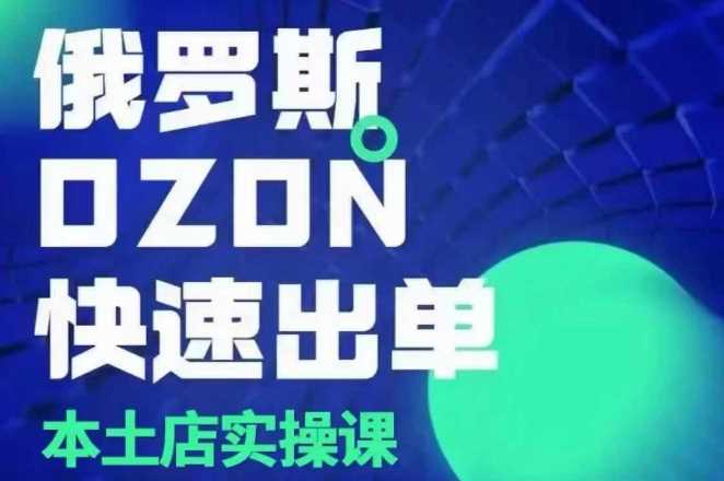 俄罗斯OZON本土店实操课，​OZON本土店运营选品变现-温馨分享网