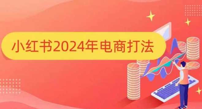 小红书2024年电商打法，手把手教你如何打爆小红书店铺-温馨分享网