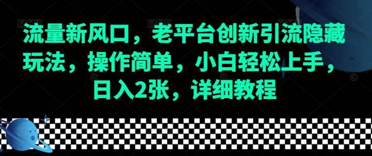 流量新风口，老平台创新引流隐藏玩法，操作简单，小白轻松上手，日入2张，详细教程-温馨分享网