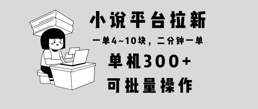 小说平台拉新，单机300+，两分钟一单4~10块，操作简单可批量。-温馨分享网