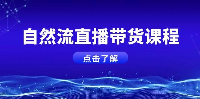 自然流直播带货课程，结合微付费起号，打造运营主播，提升个人能力-温馨分享网