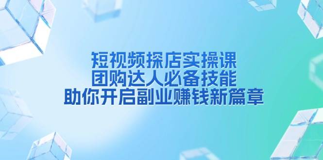 短视频探店实操课，团购达人必备技能，助你开启副业赚钱新篇章-温馨分享网