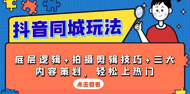 抖音同城玩法，底层逻辑+拍摄剪辑技巧+三大内容策划，轻松上热门-温馨分享网