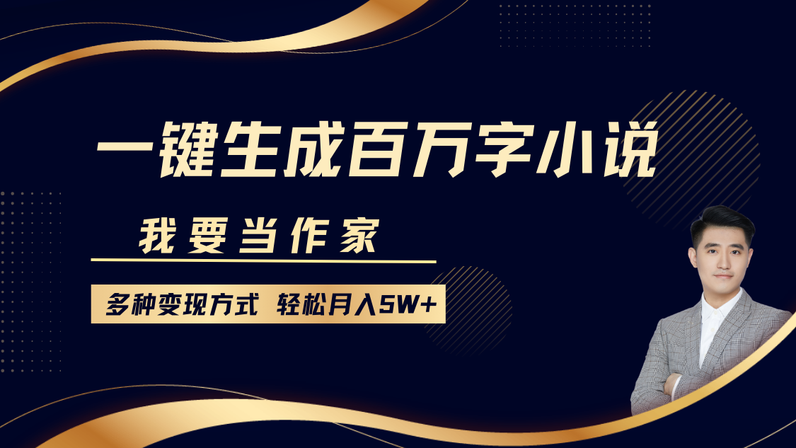 我要当作家，一键生成百万字小说，多种变现方式，轻松月入5W+-温馨分享网