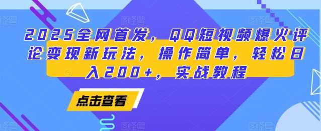 2025全网首发，QQ短视频爆火评论变现新玩法，操作简单，轻松日入200+，实战教程-温馨分享网