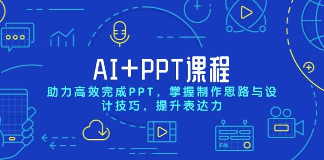 AI+PPT课程，助力高效完成PPT，掌握制作思路与设计技巧，提升表达力-温馨分享网