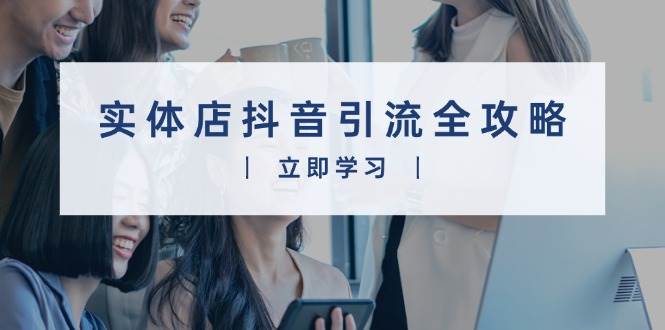 实体店抖音引流全攻略，从视频制作到直播变现，打造火爆生意-温馨分享网