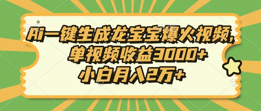 Ai一键生成龙宝宝爆火视频，单视频收益3000+，小白月入2万+-温馨分享网