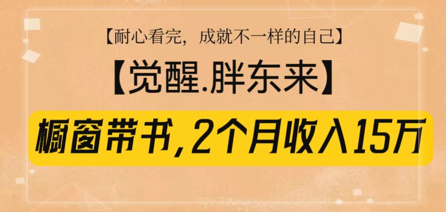 橱窗带书《觉醒，胖东来》，2个月收入15W，没难度只照做！-温馨分享网