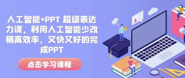 人工智能+PPT 超级表达力课，利用人工智能少改稿高效率，又快又好的完成PPT-温馨分享网