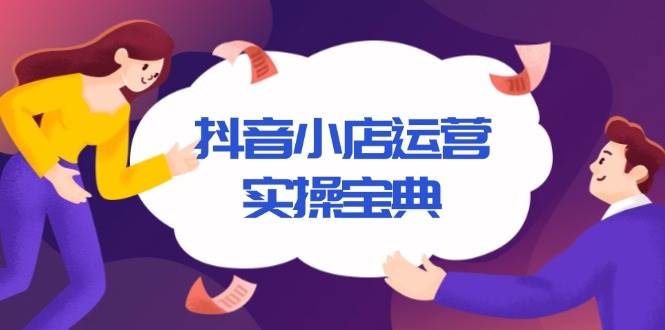 抖音小店运营实操宝典，从入驻到推广，详解店铺搭建及千川广告投放技巧-温馨分享网