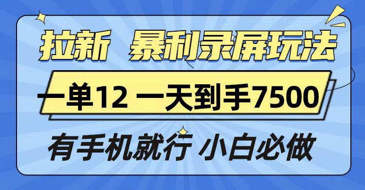 拉新暴利录屏玩法，一单12块，一天到手7500，有手机就行-温馨分享网