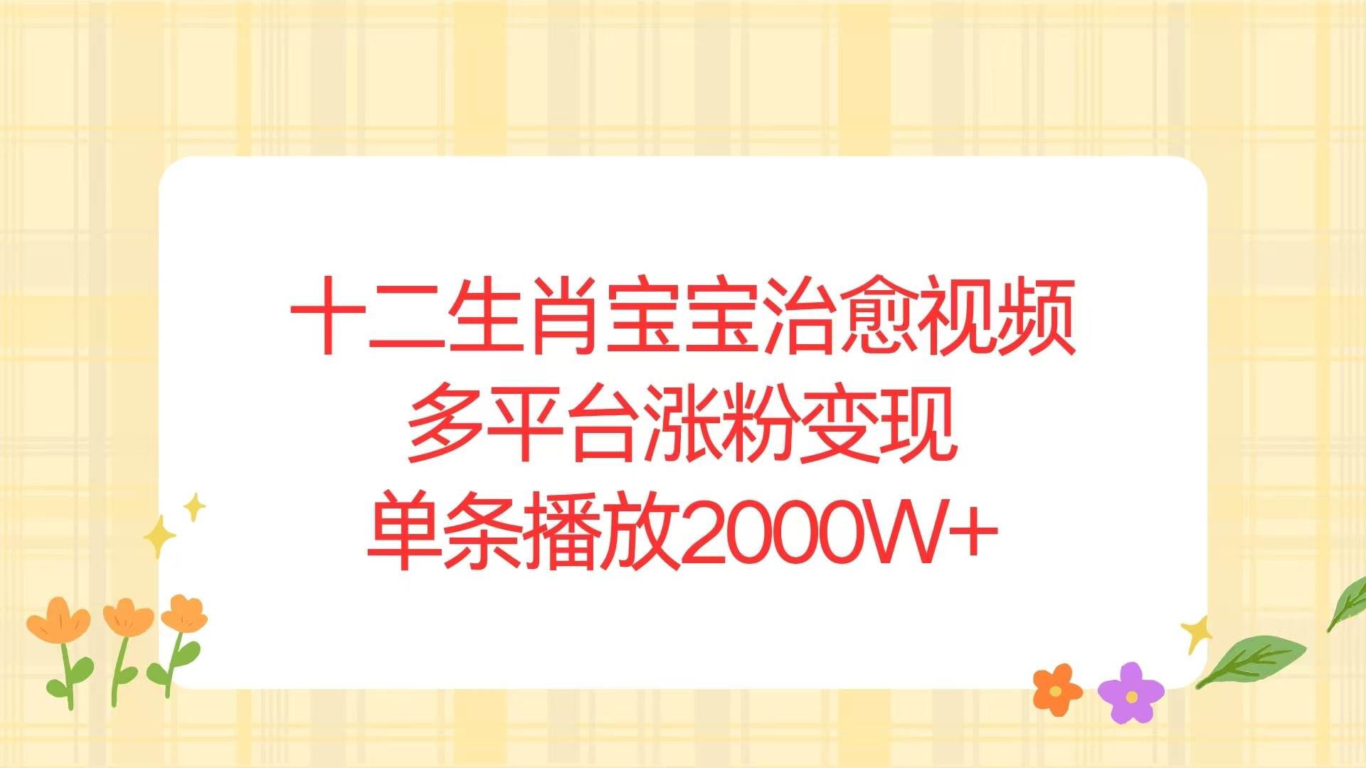 十二生肖宝宝治愈视频，多平台涨粉变现，单条播放2000W+-温馨分享网