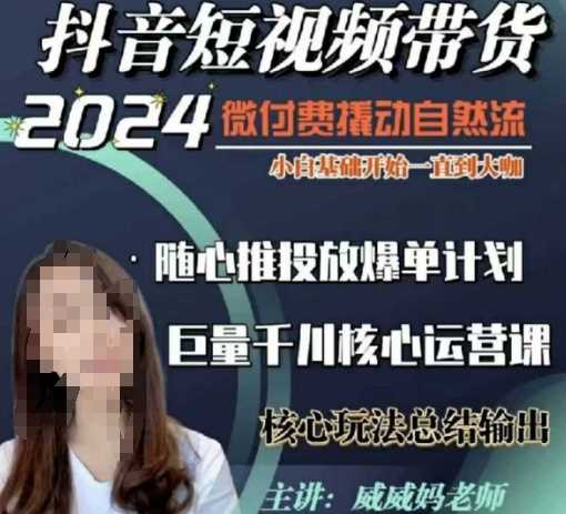威威妈·短视频带货千川课，40节完整版，小白基础开始到大咖，微付费撬动自然流-温馨分享网
