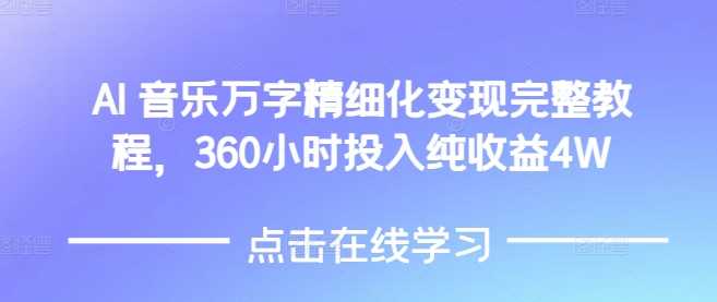 AI音乐精细化变现完整教程，360小时投入纯收益4W-温馨分享网