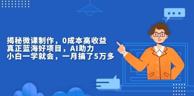 揭秘微课制作，0成本高收益，真正蓝海好项目，AI助力，小白一学就会，…-温馨分享网