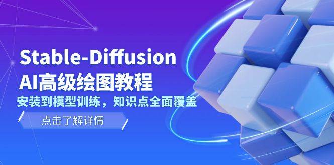 Stable-Diffusion AI高级绘图教程，安装到模型训练，知识点全面覆盖-温馨分享网