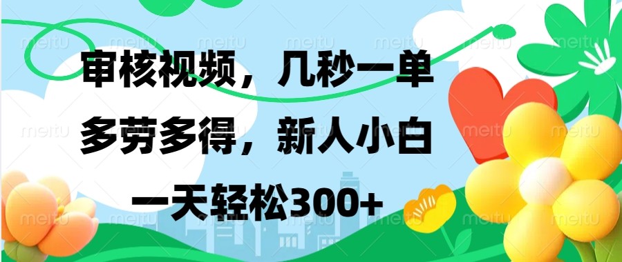 审核视频，几秒一单，多劳多得，新人小白一天轻松300+-温馨分享网